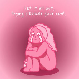 Let it all out. Crying cleanses your soul.